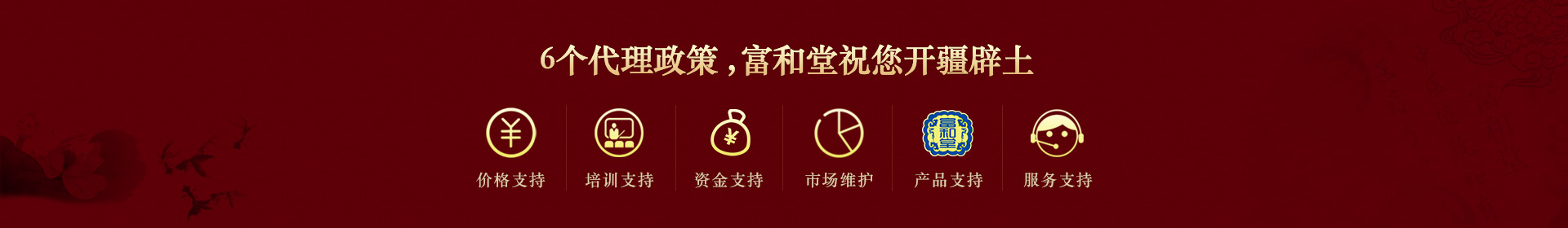 6个代理政策，富和堂祝您开疆辟土